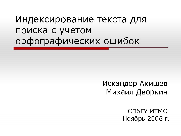 Индексирование текста для поиска с учетом орфографических ошибок Искандер Акишев Михаил Дворкин СПб. ГУ