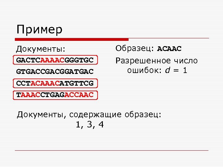 Пример Документы: GACTCAAAACGGGTGC GTGACCGACGGATGAC CCTACAAACATGTTCG TAAACCTGAGACCAAC Образец: ACAAC Разрешенное число ошибок: d = 1