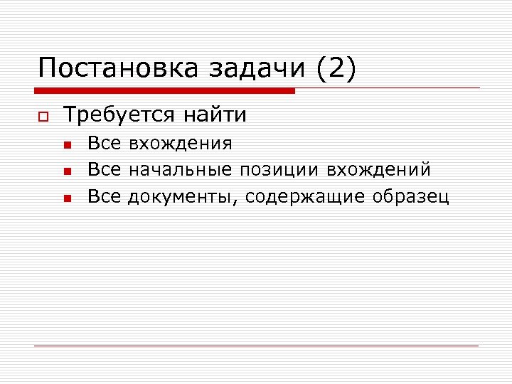 Постановка задачи (2) o Требуется найти n n n Все вхождения Все начальные позиции