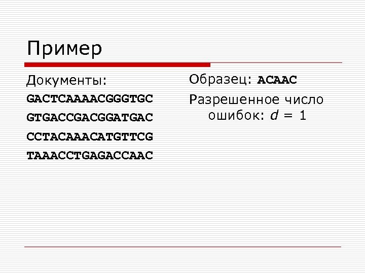 Пример Документы: GACTCAAAACGGGTGC GTGACCGACGGATGAC CCTACAAACATGTTCG TAAACCTGAGACCAAC Образец: ACAAC Разрешенное число ошибок: d = 1