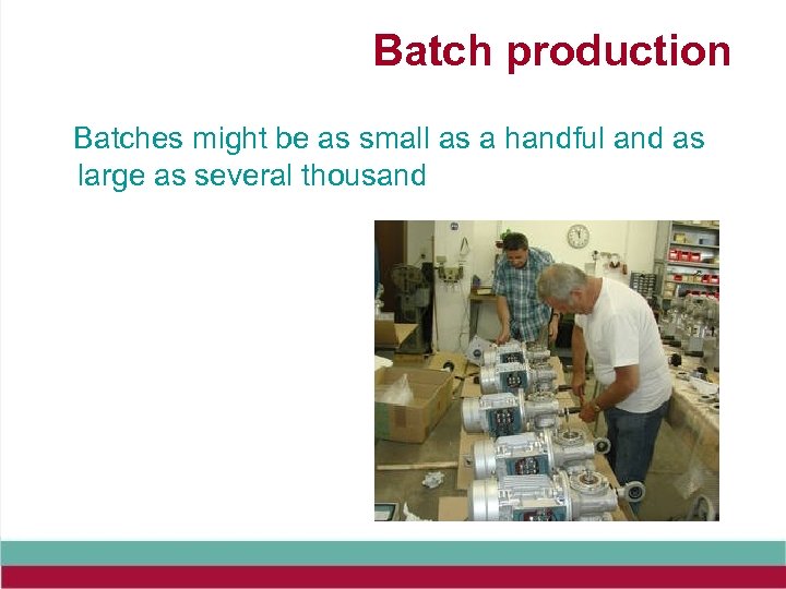 Batch production Batches might be as small as a handful and as large as