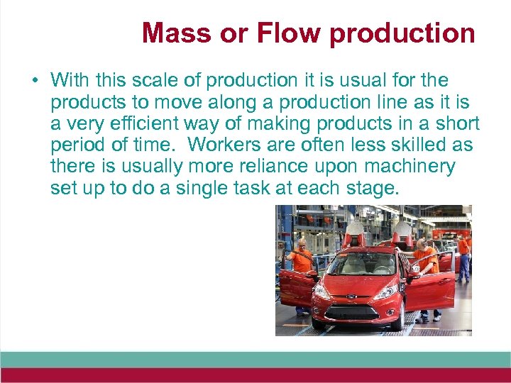 Mass or Flow production • With this scale of production it is usual for