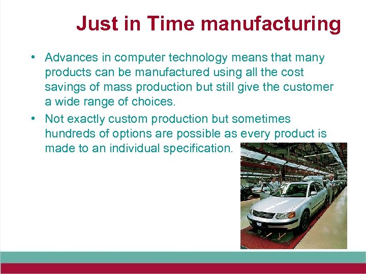 Just in Time manufacturing • Advances in computer technology means that many products can