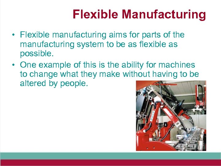 Flexible Manufacturing • Flexible manufacturing aims for parts of the manufacturing system to be