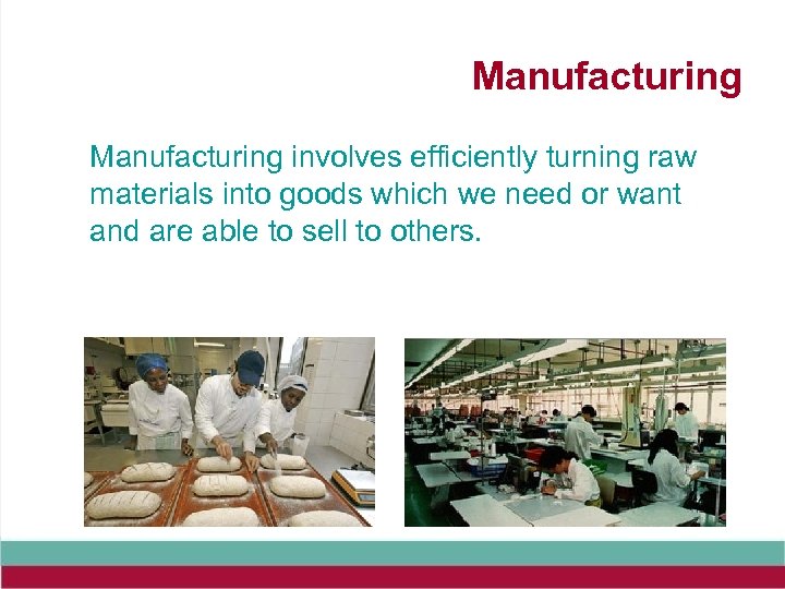 Manufacturing involves efficiently turning raw materials into goods which we need or want and