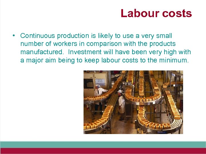 Labour costs • Continuous production is likely to use a very small number of