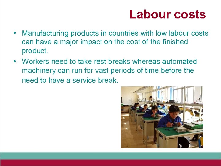 Labour costs • Manufacturing products in countries with low labour costs can have a