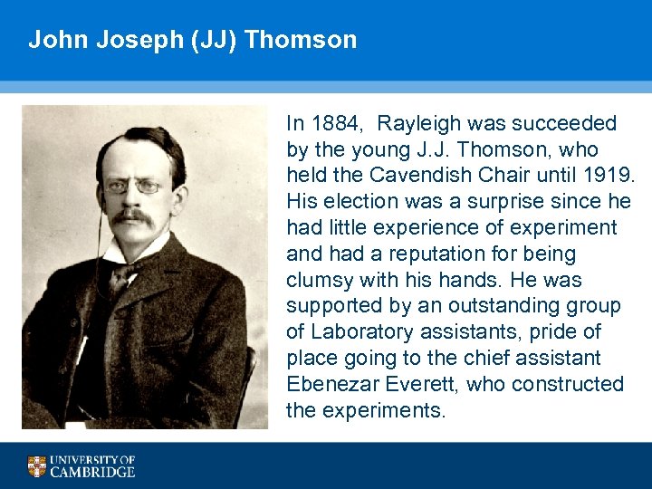 John Joseph (JJ) Thomson In 1884, Rayleigh was succeeded by the young J. J.