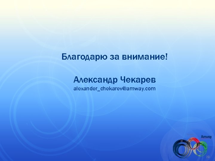 Благодарю за внимание! Александр Чекарев alexander_chekarev@amway. com 19 