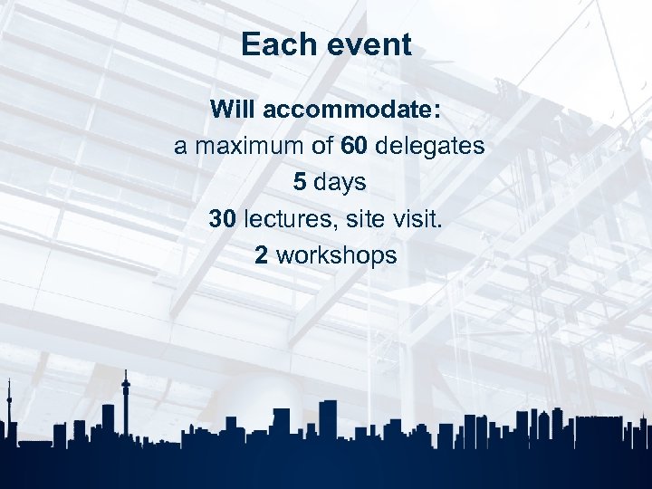 Each event Will accommodate: a maximum of 60 delegates 5 days 30 lectures, site