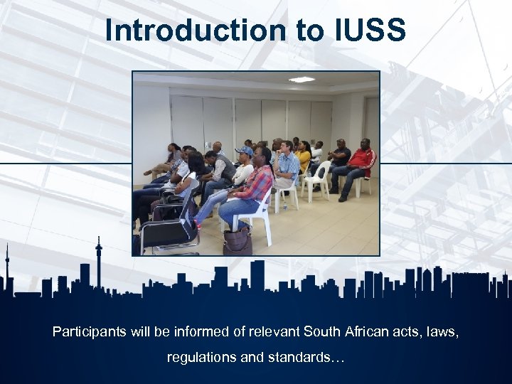 Introduction to IUSS Participants will be informed of relevant South African acts, laws, regulations