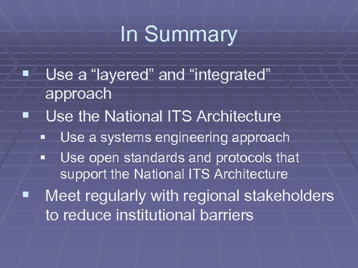 In Summary § Use a “layered” and “integrated” approach § Use the National ITS