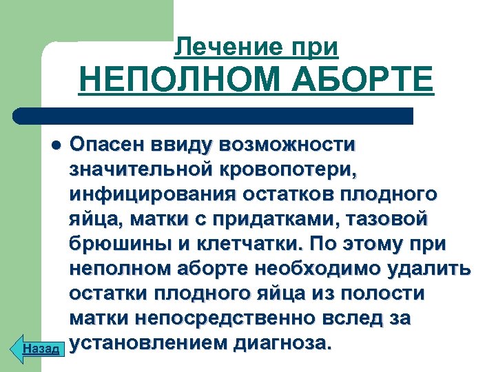 Лечение при НЕПОЛНОМ АБОРТЕ l Назад Опасен ввиду возможности значительной кровопотери, инфицирования остатков плодного