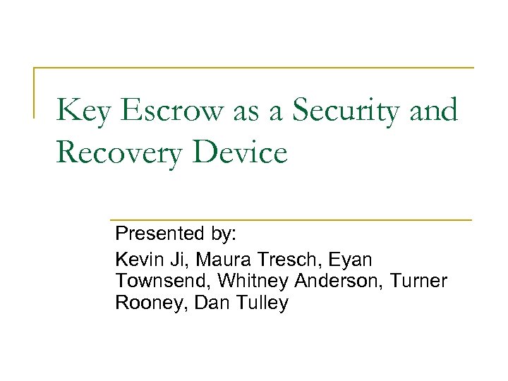 Key Escrow as a Security and Recovery Device Presented by: Kevin Ji, Maura Tresch,