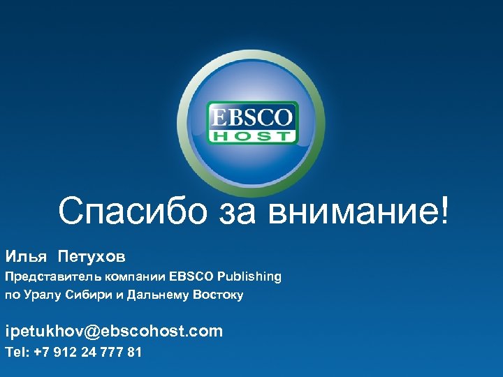 Спасибо за внимание! Илья Петухов Представитель компании EBSCO Publishing по Уралу Сибири и Дальнему