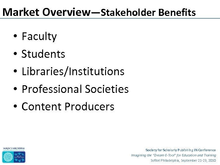 Market Overview—Stakeholder Benefits • • • Faculty Students Libraries/Institutions Professional Societies Content Producers Society