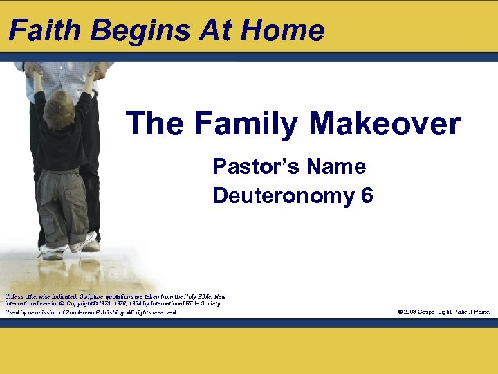 Faith Begins At Home The Family Makeover Pastor’s Name Deuteronomy 6 Unless otherwise indicated,