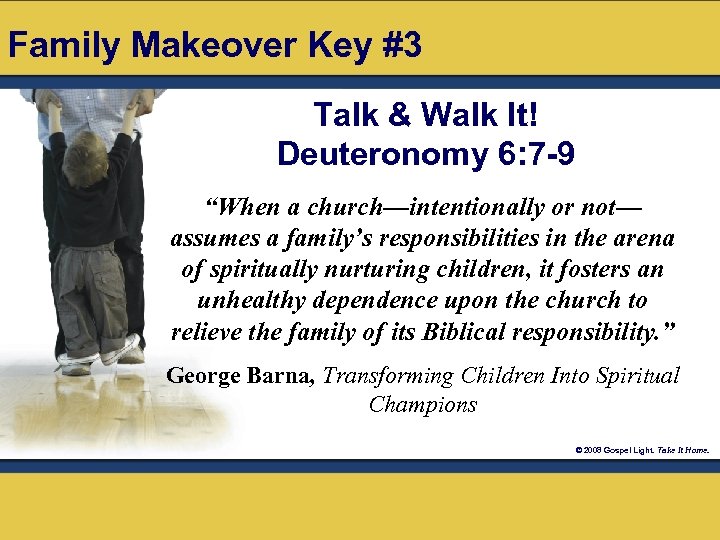 Family Makeover Key #3 Talk & Walk It! Deuteronomy 6: 7 -9 “When a
