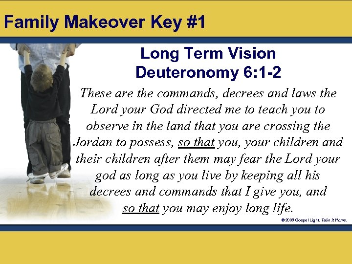 Family Makeover Key #1 Long Term Vision Deuteronomy 6: 1 -2 These are the