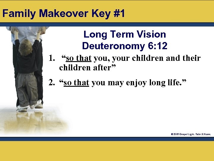 Family Makeover Key #1 Long Term Vision Deuteronomy 6: 12 1. “so that you,