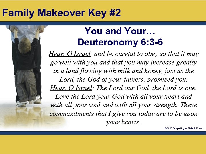 Family Makeover Key #2 You and Your… Deuteronomy 6: 3 -6 Hear, O Israel,