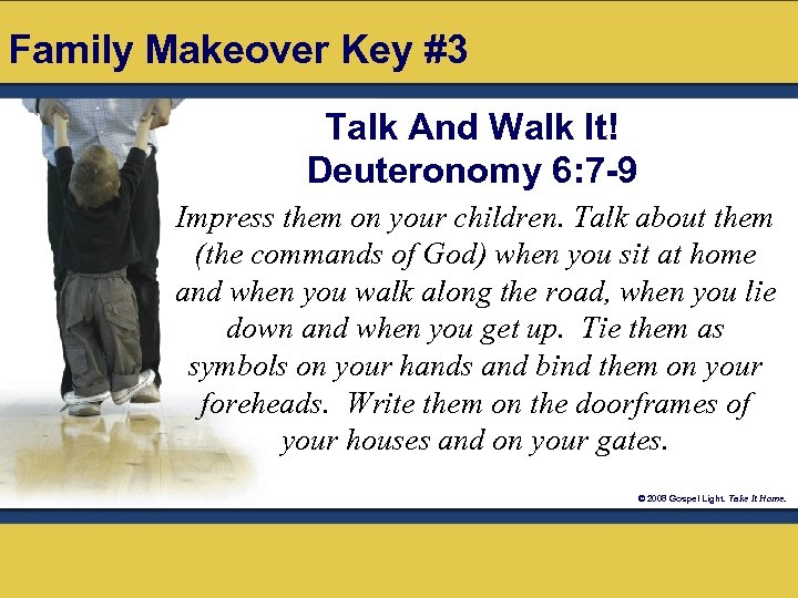 Family Makeover Key #3 Talk And Walk It! Deuteronomy 6: 7 -9 Impress them