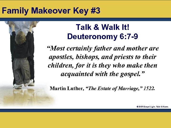 Family Makeover Key #3 Talk & Walk It! Deuteronomy 6: 7 -9 “Most certainly