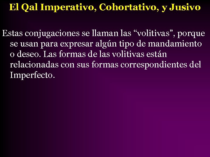 El Qal Imperativo, Cohortativo, y Jusivo Estas conjugaciones se llaman las “volitivas”, porque se