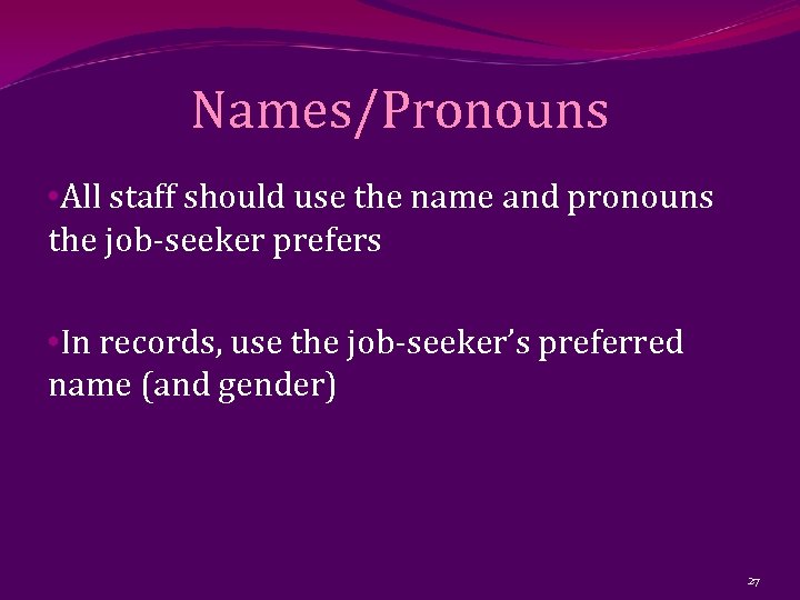 Names/Pronouns • All staff should use the name and pronouns the job-seeker prefers •