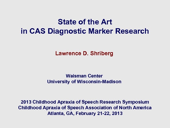 State of the Art in CAS Diagnostic Marker Research Lawrence D. Shriberg Waisman Center