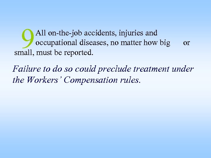 9 All on-the-job accidents, injuries and occupational diseases, no matter how big small, must