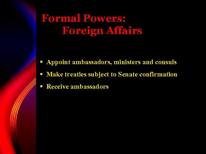 Formal Powers: Foreign Affairs § Appoint ambassadors, ministers and consuls § Make treaties subject