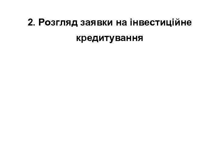 2. Розгляд заявки на інвестиційне кредитування 