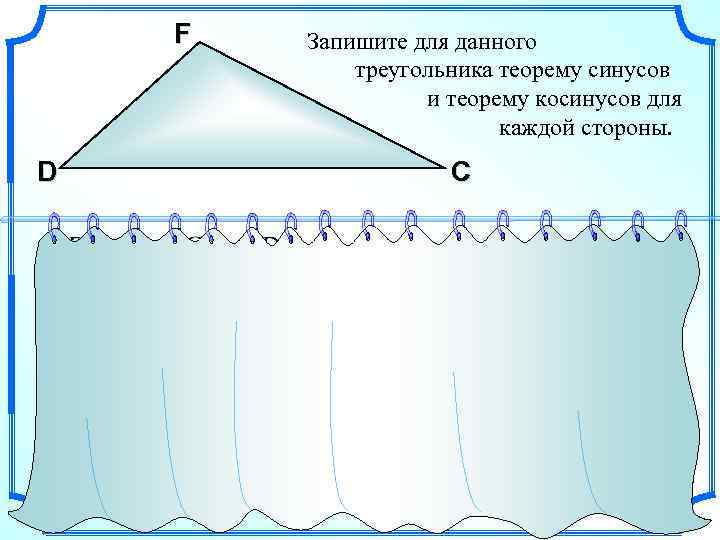 F D Запишите для данного треугольника теорему синусов и теорему косинусов для каждой стороны.
