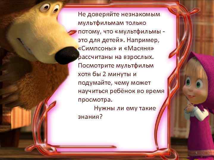 Не доверяйте незнакомым мультфильмам только потому, что «мультфильмы это для детей» . Например, «Симпсоны»