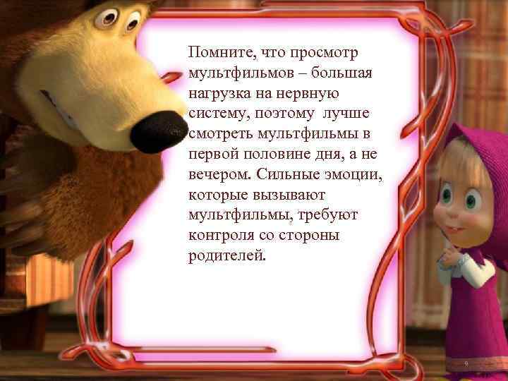 Помните, что просмотр мультфильмов – большая нагрузка на нервную систему, поэтому лучше смотреть мультфильмы
