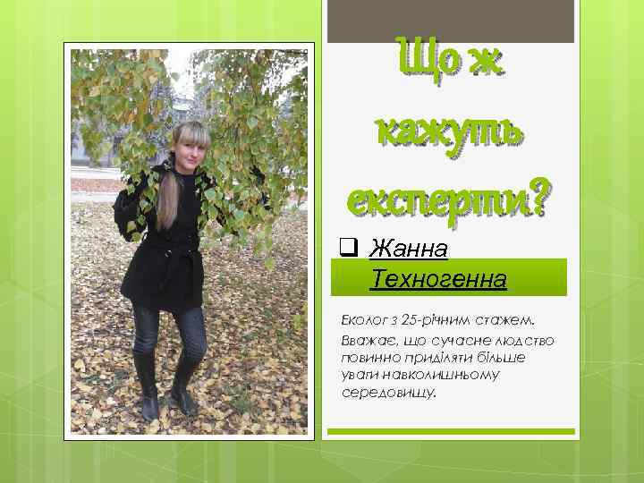 Що ж кажуть експерти? q Жанна Техногенна Еколог з 25 -річним стажем. Вважає, що