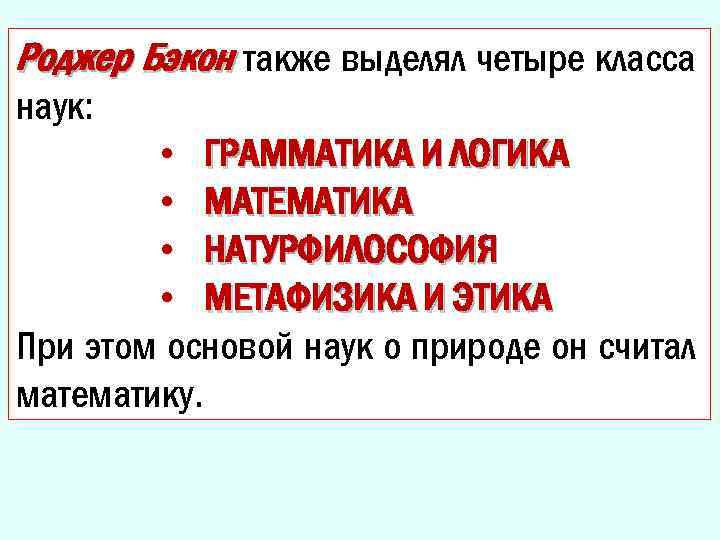 Роджер Бэкон также выделял четыре класса наук: • ГРАММАТИКА И ЛОГИКА • МАТЕМАТИКА •
