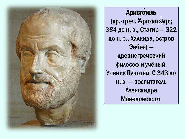Аристо тель (др. -греч. Ἀριστοτέλης; 384 до н. э. , Стагир — 322 до