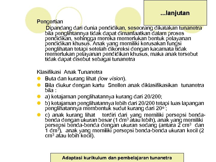 . . . lanjutan Pengertian Dipandang dari dunia pendidikan, seseorang dikatakan tunanetra bila penglihtannya