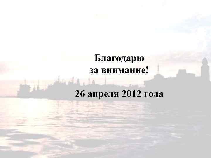 Благодарю за внимание! 26 апреля 2012 года 