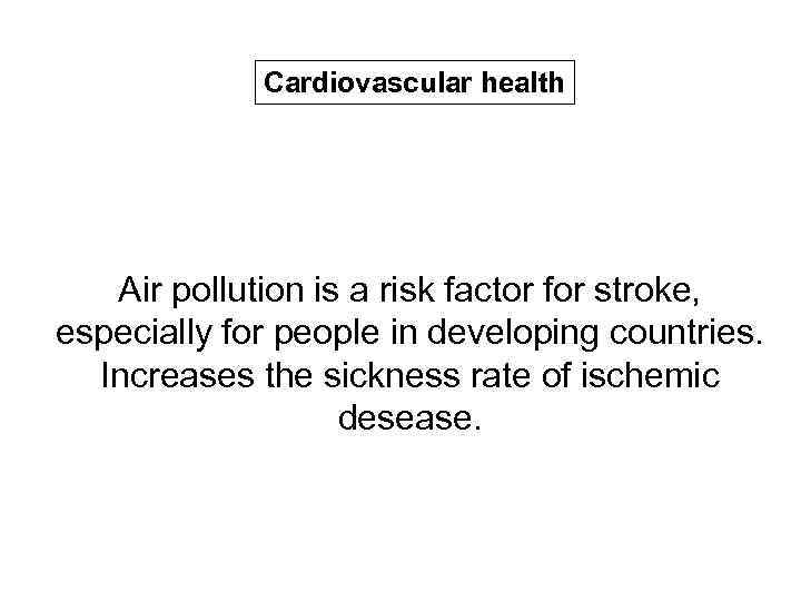 Cardiovascular health Air pollution is a risk factor for stroke, especially for people in