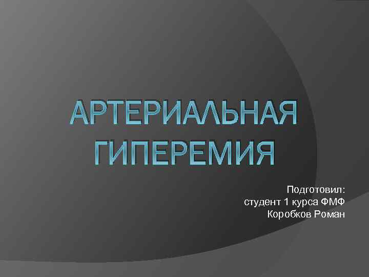 АРТЕРИАЛЬНАЯ ГИПЕРЕМИЯ Подготовил: студент 1 курса ФМФ Коробков Роман 