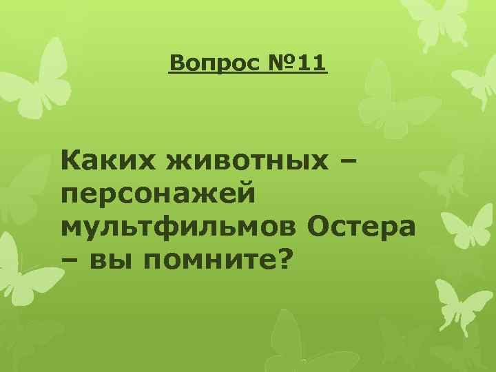 Вопрос № 11 Каких животных – персонажей мультфильмов Остера – вы помните? 