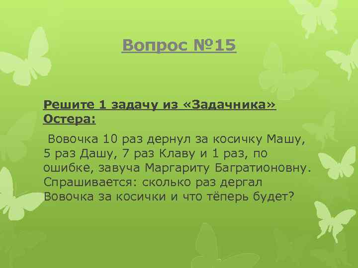 Вопрос № 15 Решите 1 задачу из «Задачника» Остера: Вовочка 10 pаз деpнул за