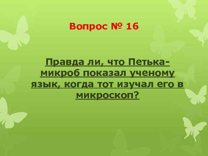 Вопрос № 16 Правда ли, что Петькамикроб показал ученому язык, когда тот изучал его