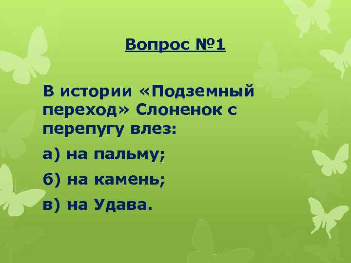 Вопрос № 1 В истории «Подземный переход» Слоненок с перепугу влез: а) на пальму;