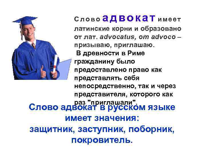 адвокат Слово имеет латинские корни и образовано от лат. advocatus, от advoco – призываю,