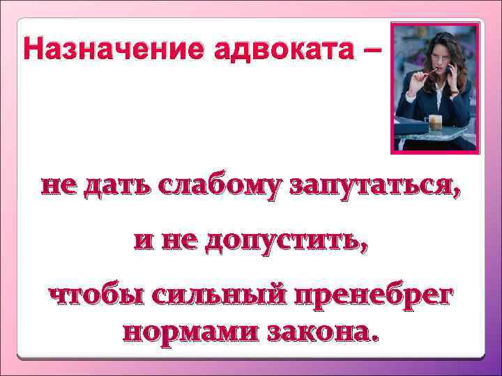 Назначение адвоката – не дать слабому запутаться, и не допустить, чтобы сильный пренебрег нормами