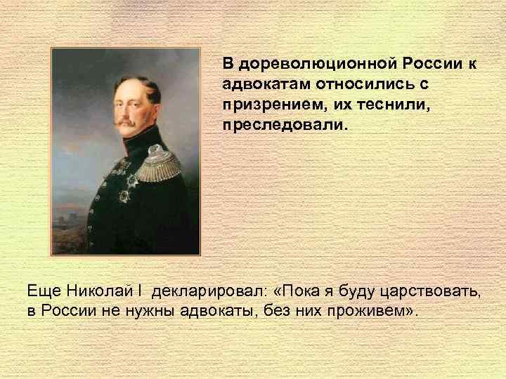 В дореволюционной России к адвокатам относились с призрением, их теснили, преследовали. Еще Николай I